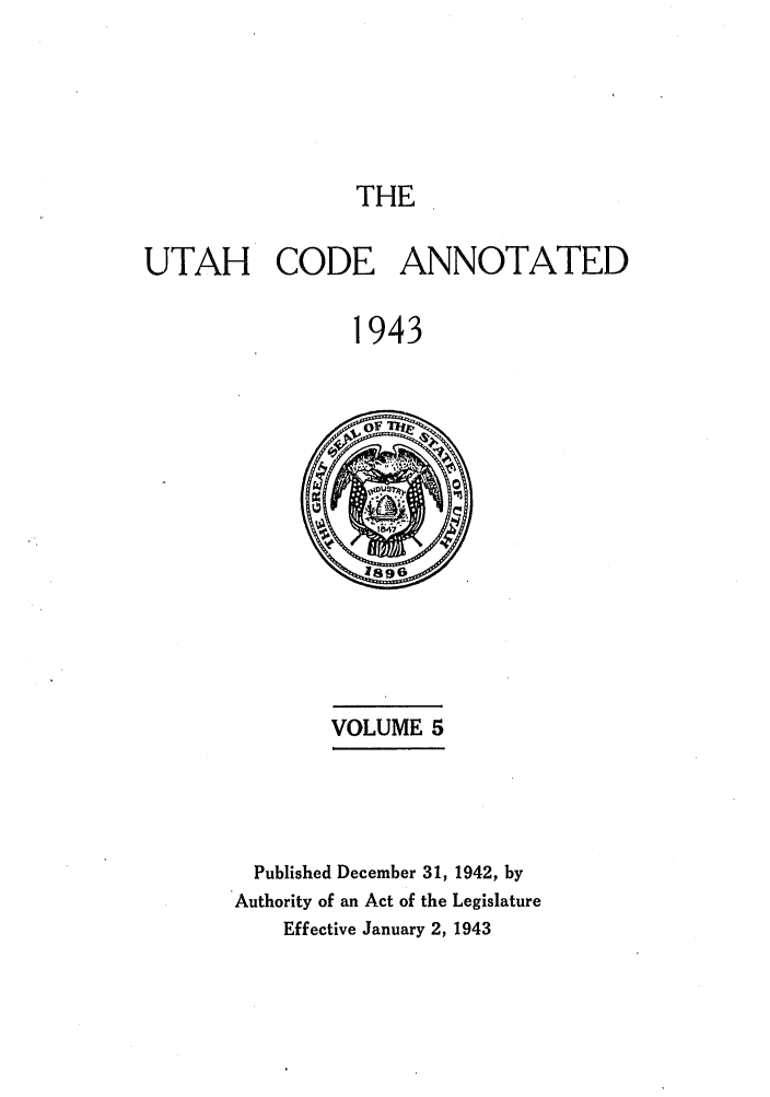 handle is hein.sstatutes/utanota0005 and id is 1 raw text is: THE

UTAH CODE ANNOTATED
1943

VOLUME 5

Published December 31, 1942, by
Authority of an Act of the Legislature
Effective January 2, 1943


