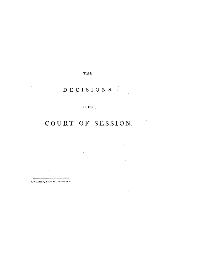 handle is hein.stair/dcsestd0004 and id is 1 raw text is: ï»¿THE

DECISIONS
OF THE

COURT OF'

SESSION.

D, WIILLISON, PRINTER, EDINBTRCH


