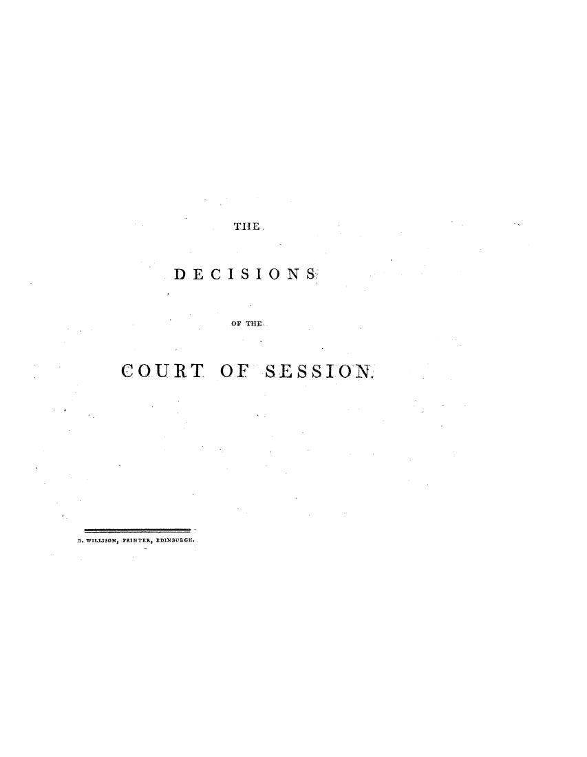handle is hein.stair/dcsestd0005 and id is 1 raw text is: ï»¿THE

DECISIONS
OF THE
COURT OF SESSION.

. WILLISON, PRINTER, EDINBURGH.


