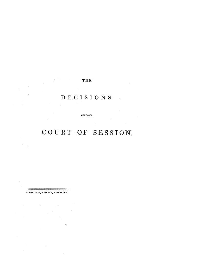 handle is hein.stair/dcsestd0006 and id is 1 raw text is: ï»¿THE

DECISIONS-;
OF THE.
COURT OF SESSION.

WILLISON, PRINTER, EDINBURGH,


