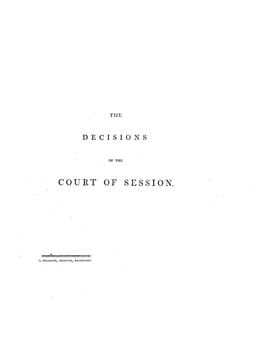handle is hein.stair/dcsestd0008 and id is 1 raw text is: ï»¿THE.

DECISIONS
6F THE
COURT OF SESSION.

). WILLISON, PRINTER; EDINSURGIH


