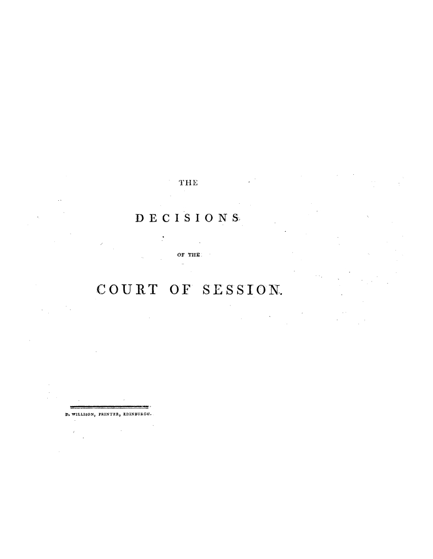 handle is hein.stair/dcsestd0011 and id is 1 raw text is: ï»¿THE

DECISIONS
OF THE
COURT OF SESSION.

). WILL1SN, PRINTER, EDINBURGHY,


