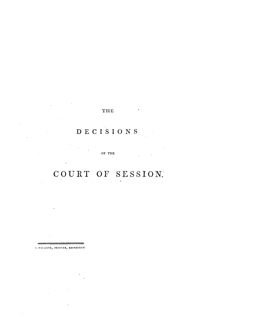 handle is hein.stair/dcsestd0015 and id is 1 raw text is: ï»¿THE

DECISIONS
OF THE-
COURT OF SESSION.

1. WILISON3 PRINTER, EDINEURefft


