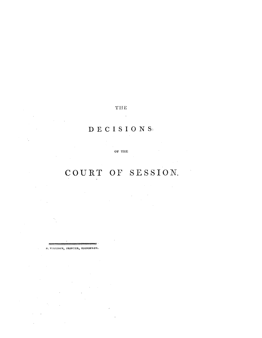 handle is hein.stair/dcsestd0018 and id is 1 raw text is: ï»¿THE

DECISIONS
OF THE
COURT OF SESSION.

P. WILLISON, PRINTER, EDINEIVRGHf.


