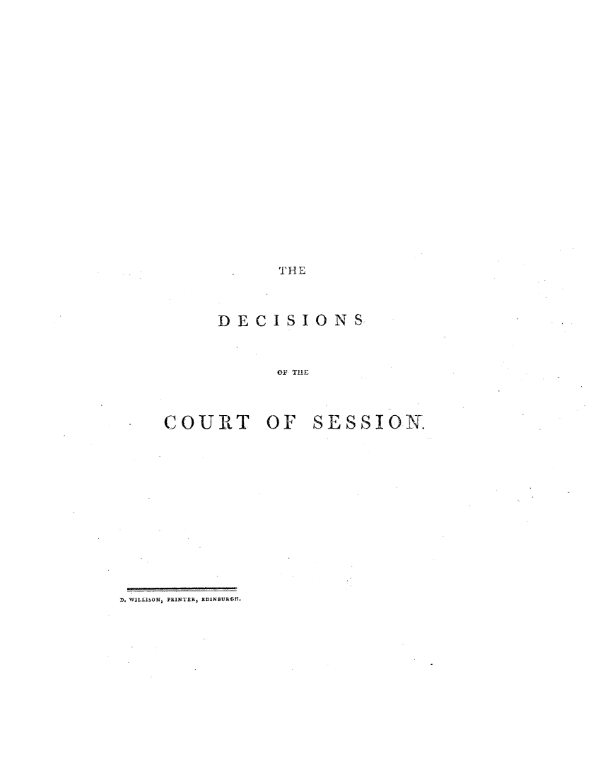 handle is hein.stair/dcsestd0019 and id is 1 raw text is: ï»¿THE

DECISIONS
OF THE

COURT OF

SESSION.

, WILLISON) PRINTER, EDINSURGHl,


