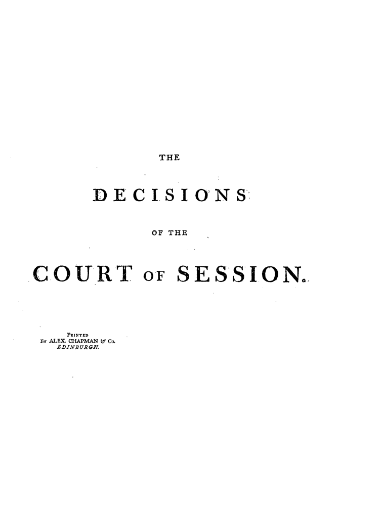 handle is hein.stair/decsfip0005 and id is 1 raw text is: THE

DECISIONS
OF THE
COURT OF SESSION.
PRINTED
By~ ALFX CHAPMAN V Co.
EDINBURGH,


