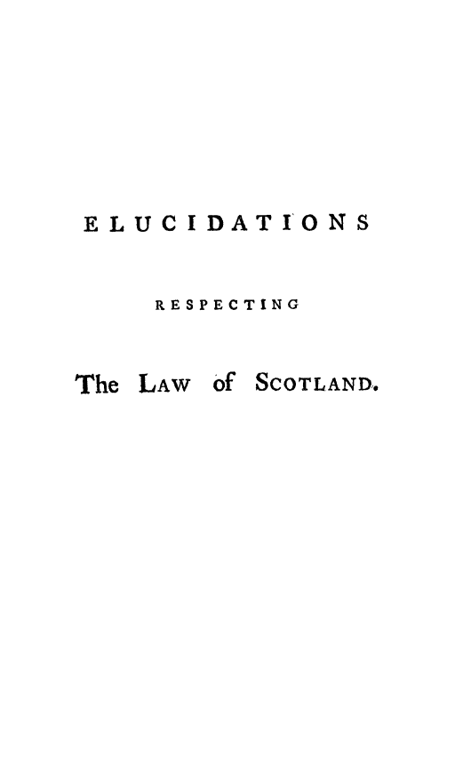 handle is hein.stair/elucstsco0001 and id is 1 raw text is: 







ELUCIDATIONS


    RESPECTING


The LAW of SCOTLAND.


