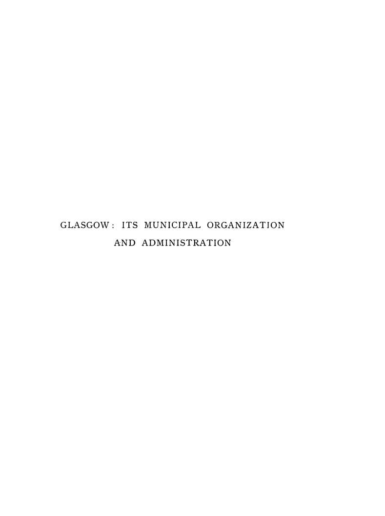 handle is hein.stair/glasmoa0001 and id is 1 raw text is: GLASGOW: ITS MUNICIPAL ORGANIZATION
AND ADMINISTRATION


