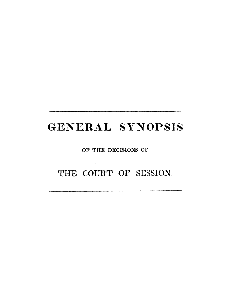 handle is hein.stair/gsyndcs0003 and id is 1 raw text is: 












GENERAL SYNOPSIS

      OF THE DECISIONS OF


THE COURT OF


SESSION.


