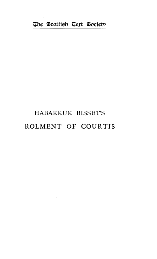 handle is hein.stair/hkkbssrmt0002 and id is 1 raw text is: 















  HABAKKUK   BISSET'S

ROLMENT   OF  COURTIS


Cbe $cottisb Cext Zociet


