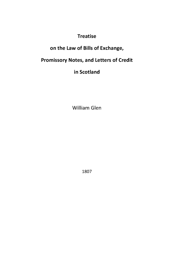 handle is hein.stair/lbexpnlc0001 and id is 1 raw text is: Treatise
on the Law of Bills of Exchange,
Promissory Notes, and Letters of Credit
in Scotland
William Glen

1807


