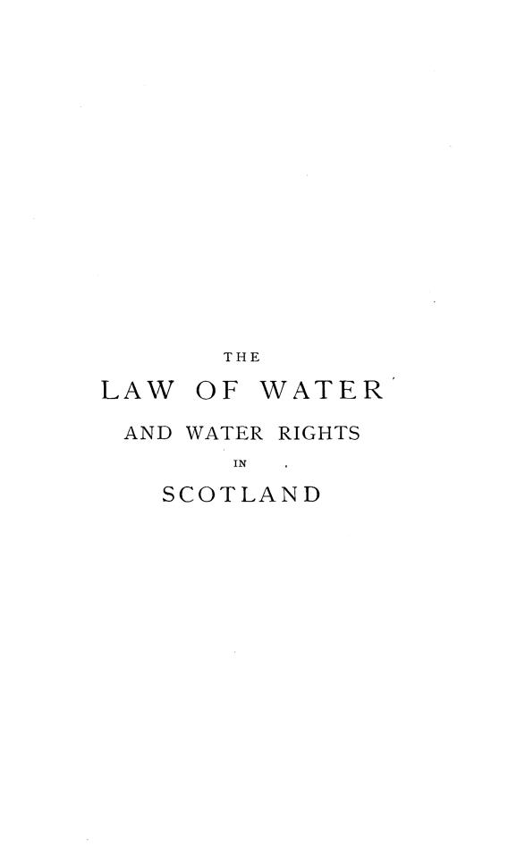 handle is hein.stair/lwtrsctld0001 and id is 1 raw text is: 














THE


LAW


OF WATER


AND WATER RIGHTS
      IN
  SCOTLAND


