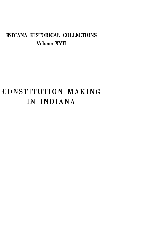 handle is hein.statecon/cmkind0003 and id is 1 raw text is: 


INDIANA HISTORICAL COLLECTIONS
        Volume XVII


CONSTITUTION


MAKING


IN INDIANA


