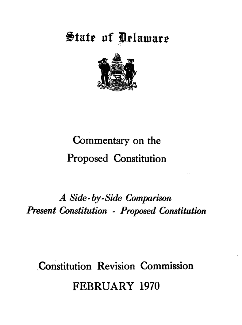 handle is hein.statecon/cmtcde0001 and id is 1 raw text is: 

*tatr of Belaware


Commentary on the


Proposed


Constitution


A Side-by-Side Comparison


Present Constitution


- Proposed Constitution


Constitution


Revision


Commission


FEBRUARY 1970


