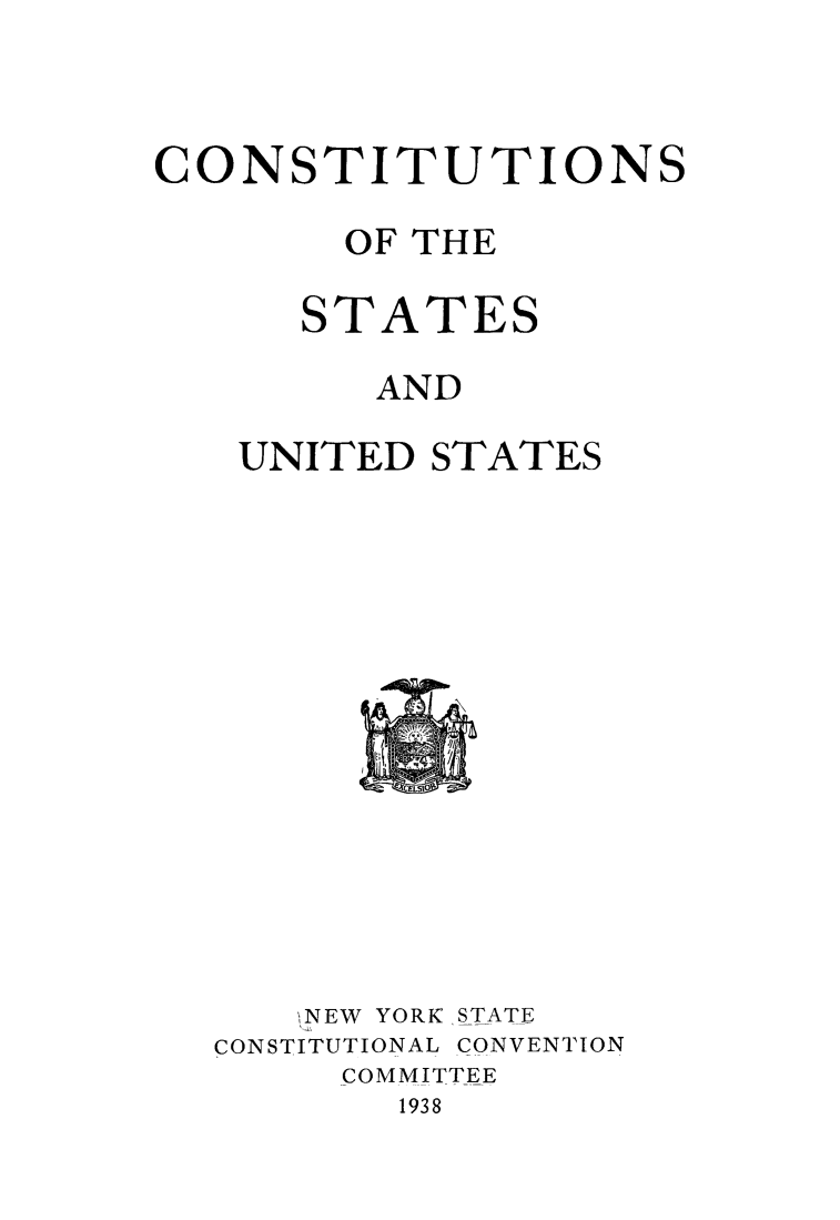 handle is hein.statecon/constus0001 and id is 1 raw text is: CONSTITUTIONS
OF THE
STATES
AND
UNITED STATES

NEW YORK STATE
CONSTITUTIONAL 'CONVENTION
COMM ITTEE
1938


