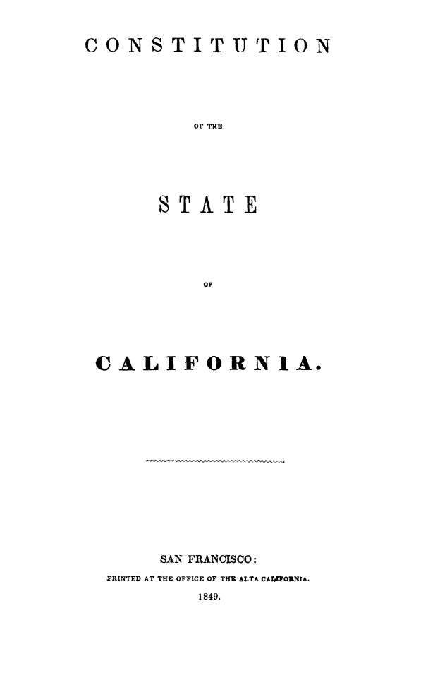 handle is hein.statecon/costca0001 and id is 1 raw text is: CONSTITUTION
OF TUB
STATE
OF

CALIFORNIA.
SAN FRANCISCO:
PRINTED AT THE OFFICE OF THE ALTA CATIAOaNIA.
1849.



