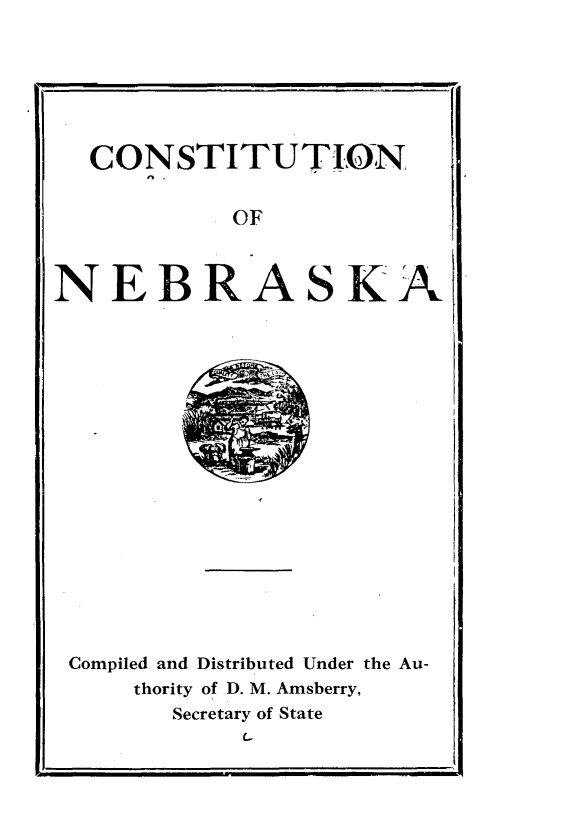 handle is hein.statecon/cstnba0001 and id is 1 raw text is: 






CONSTITUTION


OF


NEBRASKA


Compiled and Distributed Under the Au-
    thority of D. M. Amsberry,
       Secretary of State
           C.-


