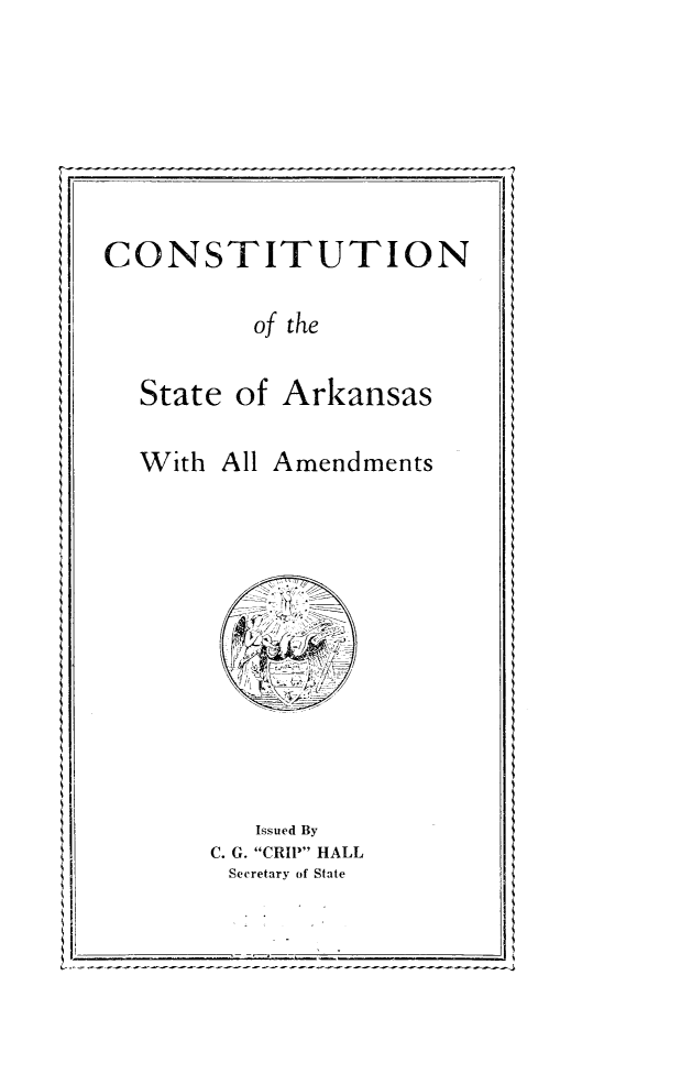 handle is hein.statecon/csttakam0001 and id is 1 raw text is: 







CONSTITUTION

          of the

  State of Arkansas


With All


Amendments


   Issued By
C. G. CRIP HALL
Secretary of State


