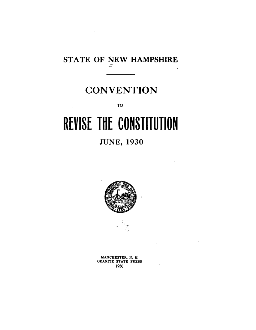 handle is hein.statecon/cvntnhj0001 and id is 1 raw text is: 







STATE OF NEW HAMPSHIRE




     CONVENTION

            TO


REVISE THE CONSTITUTION


JUNE, 1930


MANCHESTER. N. H.
GRANITE STATE PRESS
    1930


