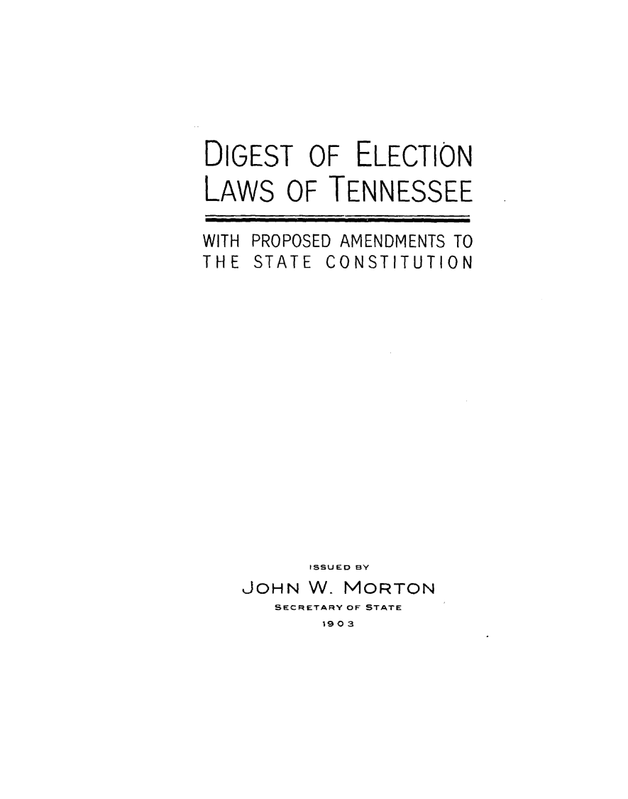 handle is hein.statecon/dgeltnp0001 and id is 1 raw text is: 






DIGEST OF ELECTION
LAWS OF TENNESSEE


WITH PROPOSED
THE STATE C


AMENDMENTS TO
ONSTITUTION


      ISSUED BY
JOHN W. MORTON
   SECRETARY OF STATE
       19 0:3


