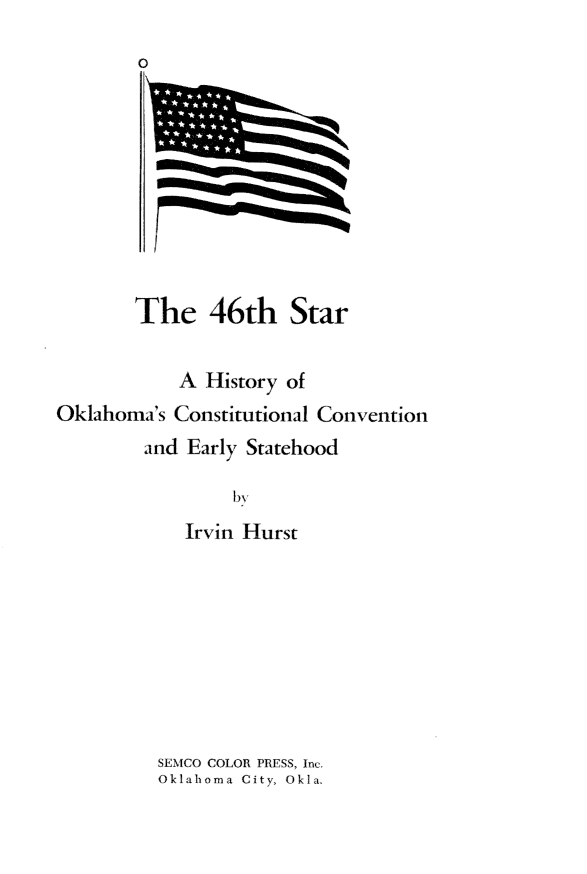 handle is hein.statecon/fosxtar0001 and id is 1 raw text is: 
        0










        The 46th Star


            A History of
Oklahoma's Constitutional Convention
        and Early Statehood

                 by
            Irvin Hurst









          SEMCO COLOR PRESS, Inc.
          Oklahoma City, Okla.


