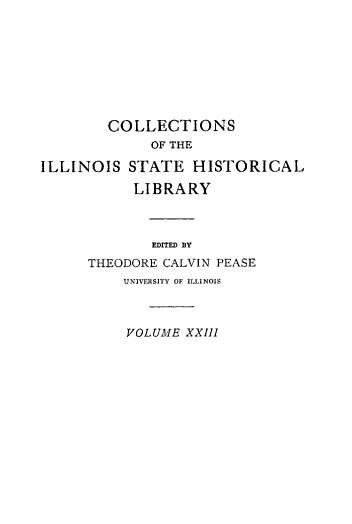 handle is hein.statecon/frchfoud0001 and id is 1 raw text is: 








COLLECTIONS
     OF THE


ILLINOIS


STATE   HISTORICAL

LIBRARY


        EDITED BY
THEODORE CALVIN PEASE
    UNIVERSITY OF ILLINOIS



    VOLUME  XXIII


