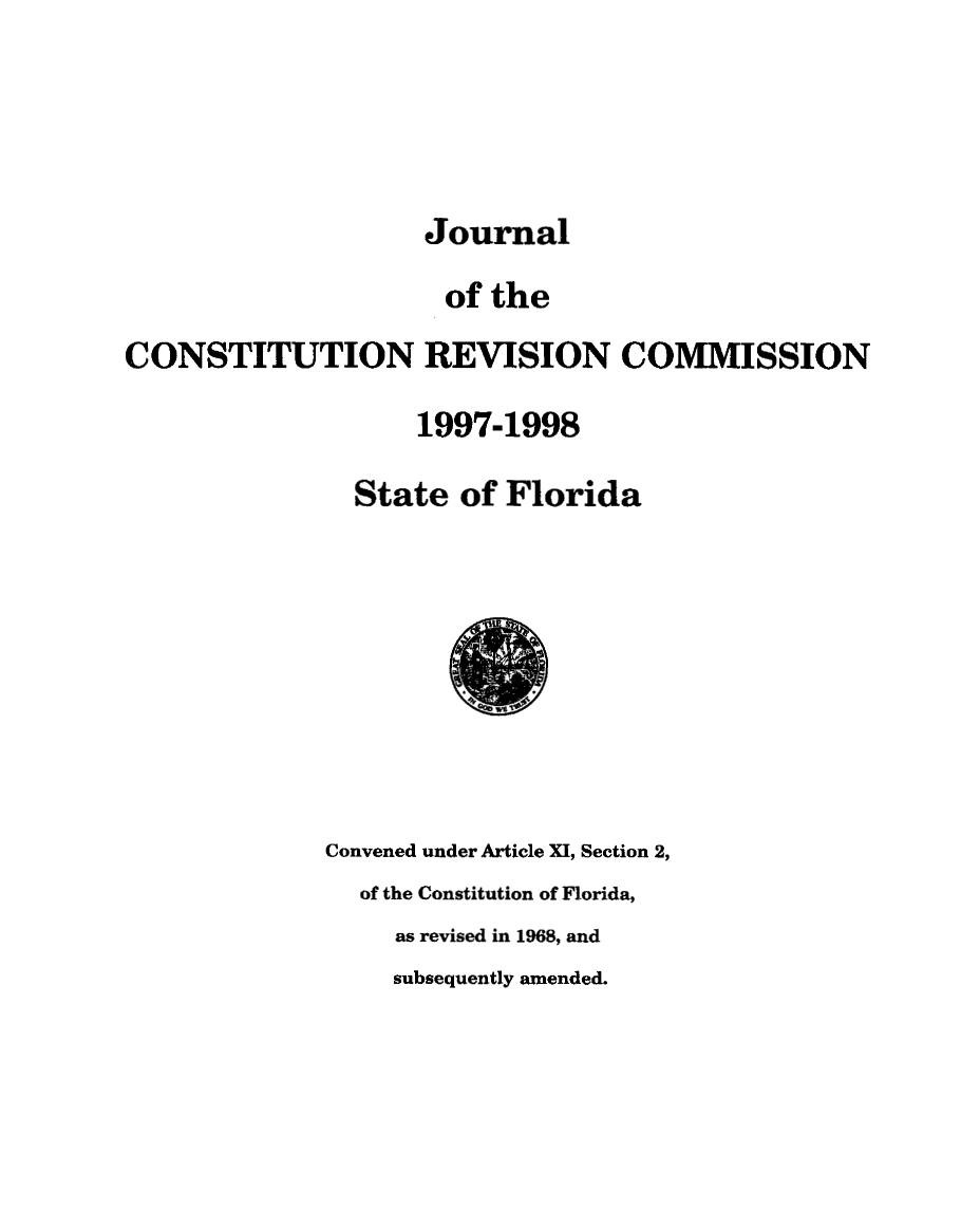 handle is hein.statecon/jcorevmfl0001 and id is 1 raw text is: 




Journal


                      of the
CONSTITUTION REVISION COMMISSION

                    1997-1998

               State of Florida


Convened under Article XI, Section 2,
  of the Constitution of Florida,
     as revised in 1968, and
     subsequently amended.


