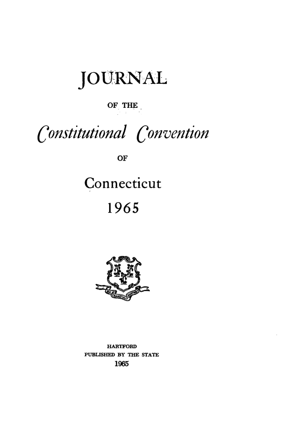 handle is hein.statecon/jrncstct0001 and id is 1 raw text is: 



JOURNAL
     OF THE


Constitutional


Convention


Connecticut
    1965


    HARTFORD
PUBLISHED BY THE STATE
     1965


