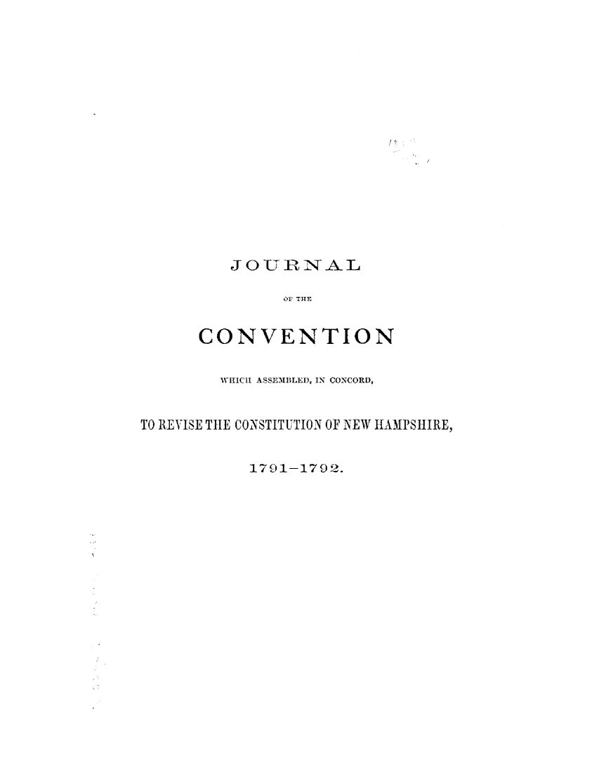 handle is hein.statecon/jvacnh0001 and id is 1 raw text is: 

















   JOURNAL

         OC THE


CONVENTION


        WHICH ASSEMBLED, IN CONCORD,


TO REVISE THE CONSTITUTION OF NEW HAMPSHIRE,


           1791-179 2.


