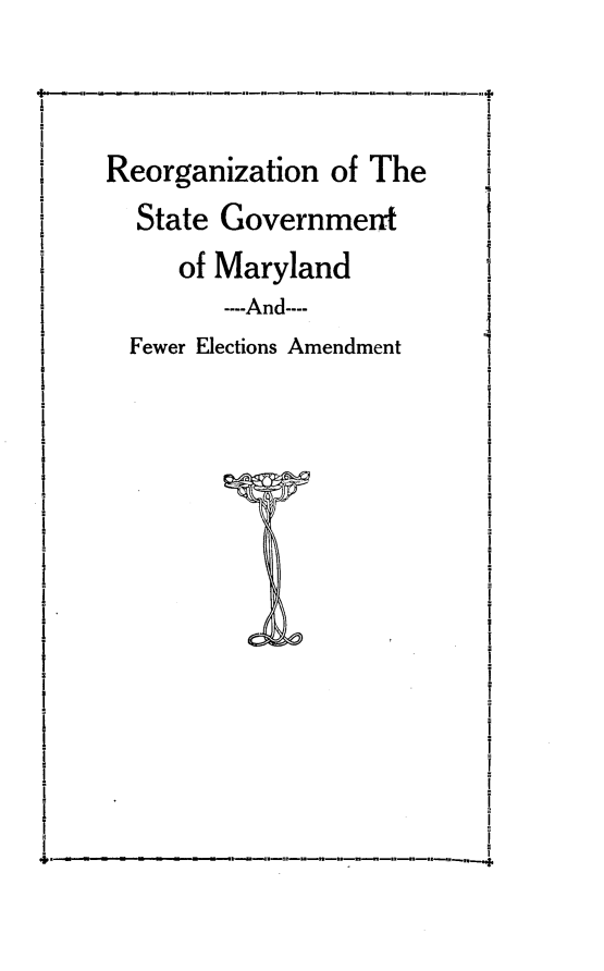 handle is hein.statecon/ronotsegt0001 and id is 1 raw text is: 



Reorganization of The
  State Government
     of Maryland
        ----And----
  Fewer Elections Amendment


-.   - ~


