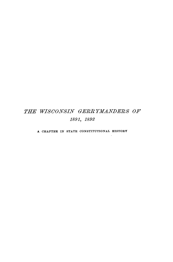 handle is hein.statecon/wigerym0001 and id is 1 raw text is: 





















THE   WISCONSIN GERR YMANDERS OF
                1891, 1892

     A CHAPTER IN STATE CONSTITUTIONAL HISTORY


