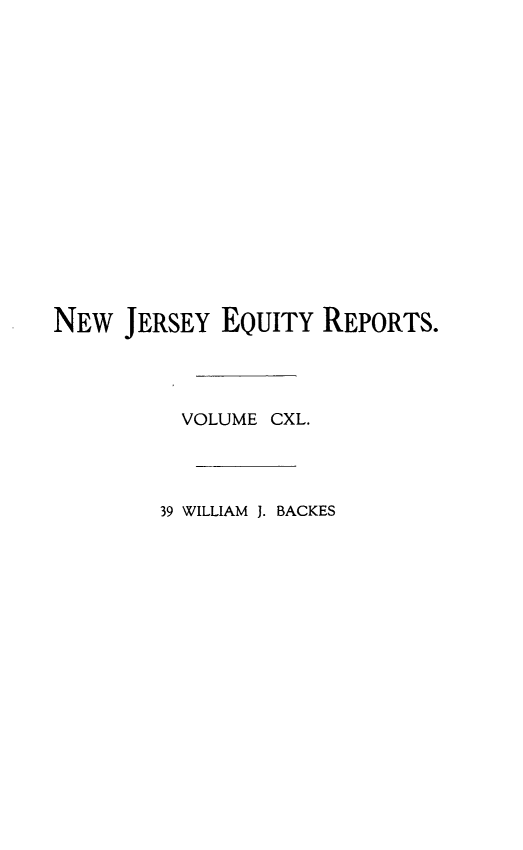 handle is hein.statereports/baceanj0039 and id is 1 raw text is: 

















NEW JERSEY EQUITY REPORTS.




          VOLUME CXL.




        39 WILLIAM J. BACKES


