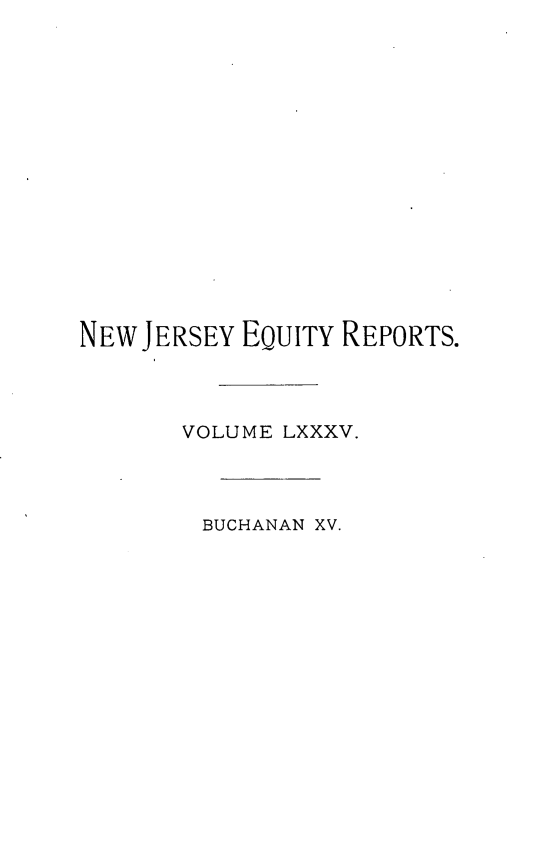 handle is hein.statereports/buceanj0015 and id is 1 raw text is: NEW JERSEY EQUITY REPORTS.
VOLUME LXXXV.
BUCHANAN XV.


