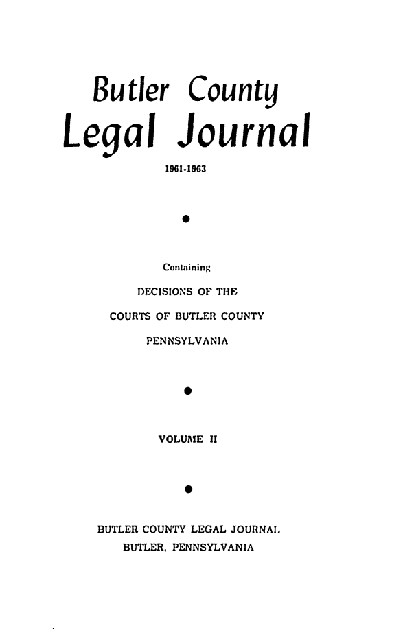 handle is hein.statereports/butcountlj0002 and id is 1 raw text is: Butler County
Legal Journal
Containing
DECISIONS OF THE
COURTS OF BUTLER COUNTY
PENNSYLVANIA
0
VOLUME 11
0
BUTLER COUNTY LEGAL JOURNAL.
BUTLER, PENNSYLVANIA


