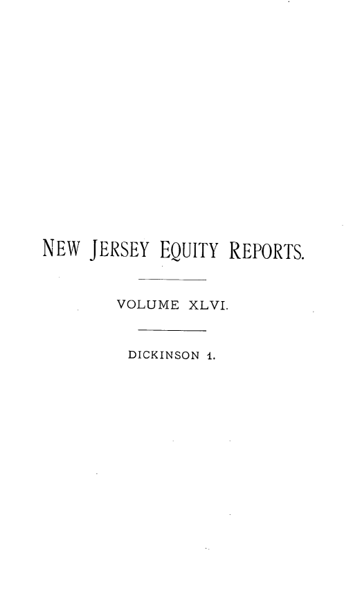 handle is hein.statereports/cerapnj0001 and id is 1 raw text is: 













NEW JERSEY EQUITY REPORTS.


       VOLUME XLVI.


         DICKINSON 1.


