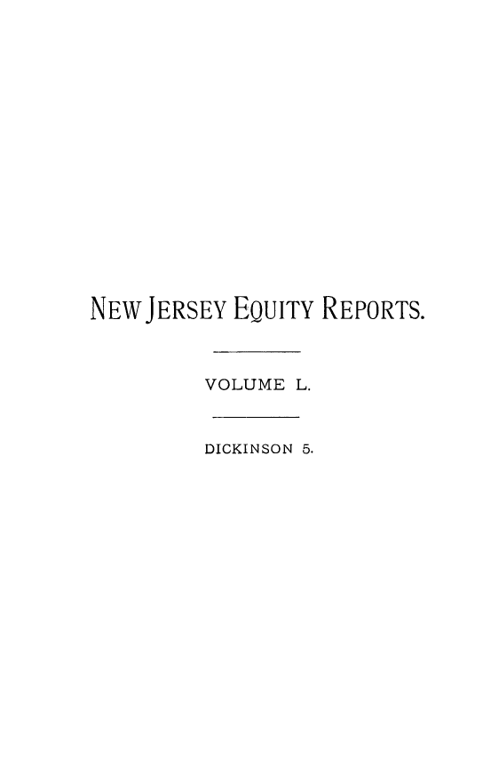 handle is hein.statereports/cerapnj0005 and id is 1 raw text is: NEW JERSEY EQUITY REPORTS.
VOLUME L.
DICKINSON 5.


