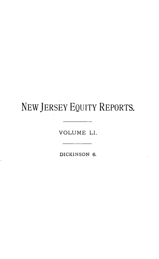 handle is hein.statereports/cerapnj0006 and id is 1 raw text is: NEW JERSEY EQUITY REPORTS.
VOLUME LI.
DICKINSON 6.


