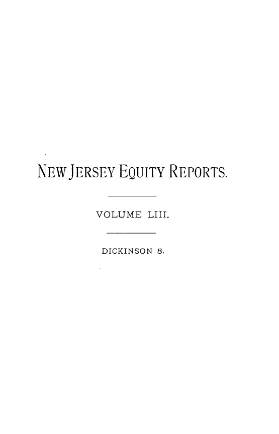 handle is hein.statereports/cerapnj0008 and id is 1 raw text is: NEW JERSEY EQUITY REPORTS.
VOLUME LIII.
DICKINSON 8.


