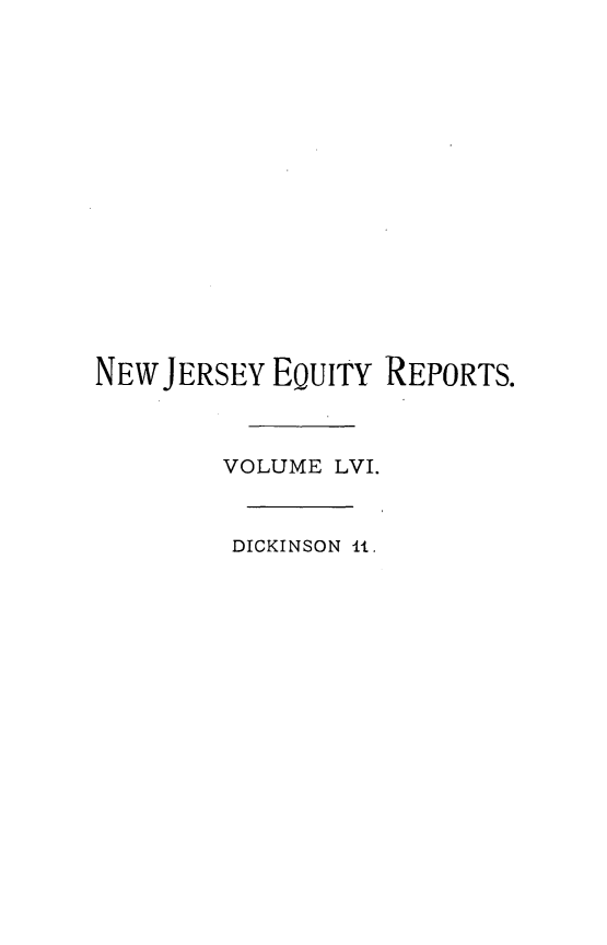 handle is hein.statereports/cerapnj0011 and id is 1 raw text is: NEW JERSEY EQUITY REPORTS.
VOLUME LVI.
DICKINSON It.


