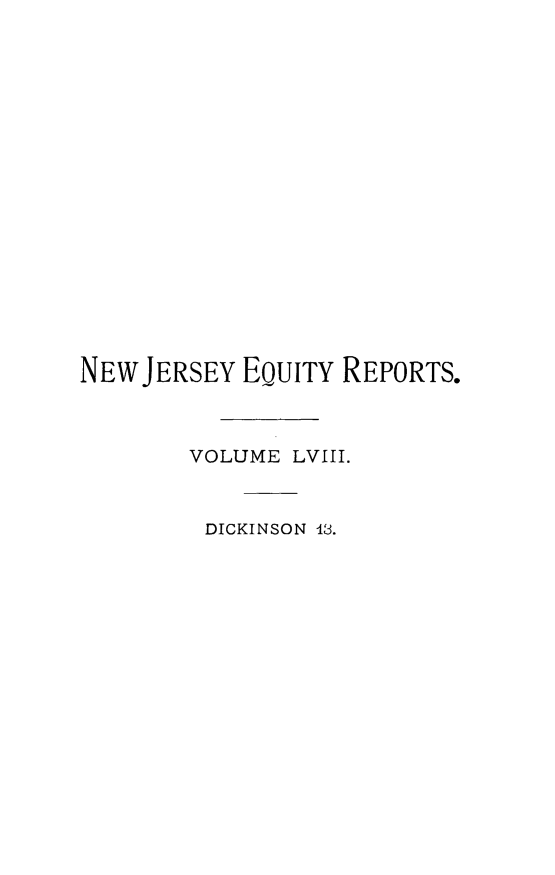 handle is hein.statereports/cerapnj0013 and id is 1 raw text is: NEWJERSEY EQUITY REPORTS.
VOLUME LVIII.
DICKINSON 13.


