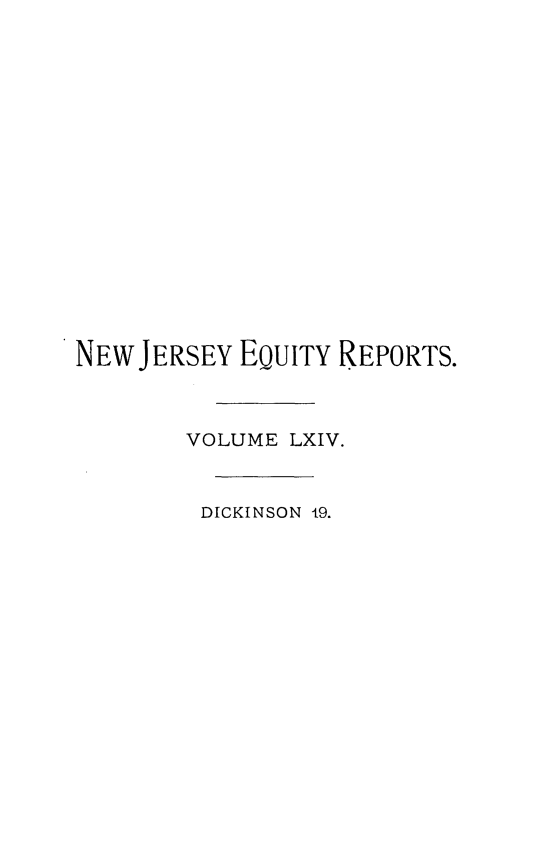 handle is hein.statereports/cerapnj0019 and id is 1 raw text is: 
















NEW JERSEY EQUITY REPORTS.



        VOLUME LXIV.


        DICKINSON 19.


