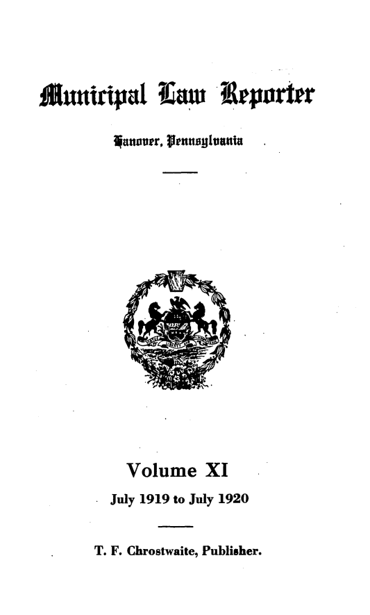 handle is hein.statereports/munclr0011 and id is 1 raw text is: £utfinpa Iiaw 9rporter
ianover, j.eunsylvanta

Volume XI
July 1919 to July 1920

T. F. Chrostwaite, Publisher.


