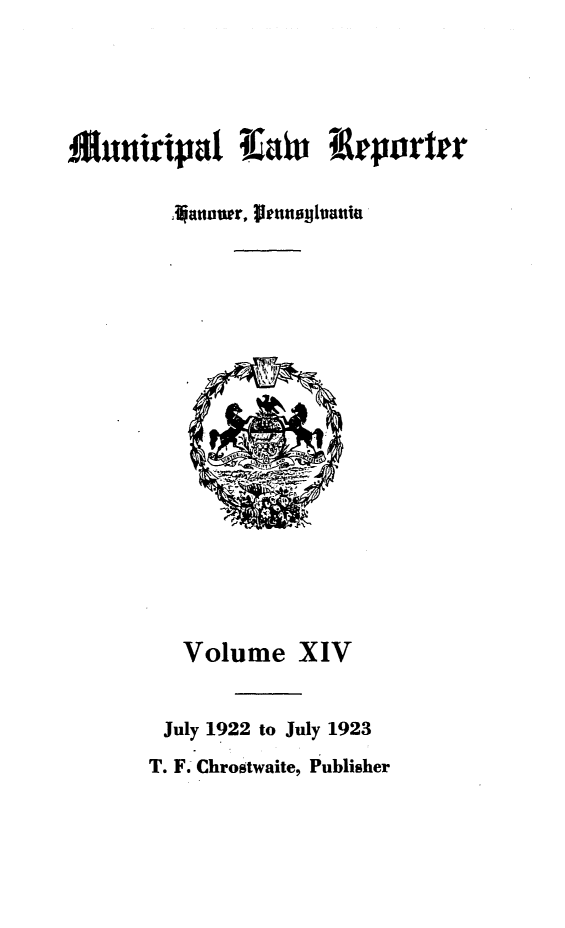handle is hein.statereports/munclr0014 and id is 1 raw text is: Volume XIV
July 1922 to July 1923
T. F. Chrostwaite, Publisher

Muuirtpa!  a r  epor er
anoner, ltenusyluatt|a '


