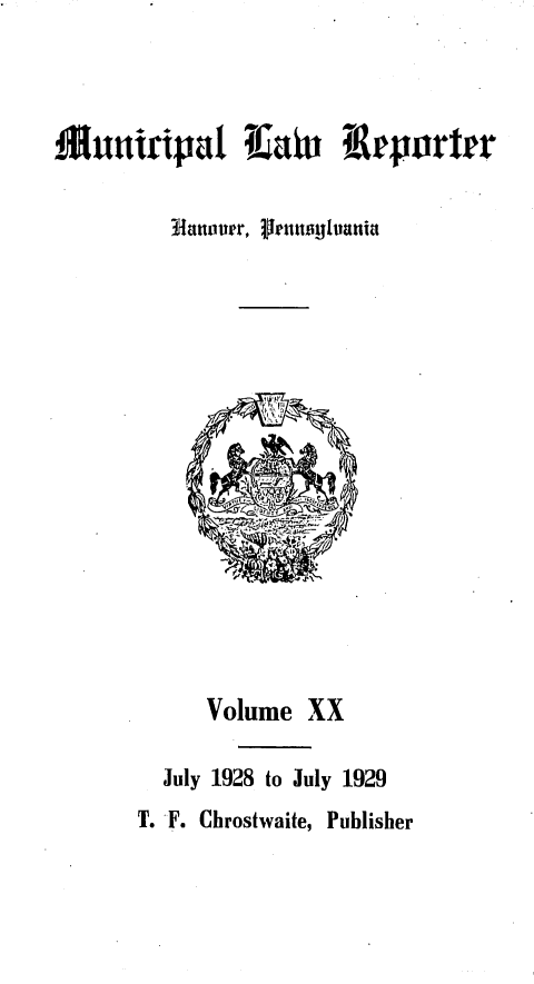 handle is hein.statereports/munclr0020 and id is 1 raw text is: lltluuicipal iaiu  erporter
3Jlauouer,  euuisyluania

Volume XX
July 1928 to July 1929
T. F. Chrostwaite, Publisher


