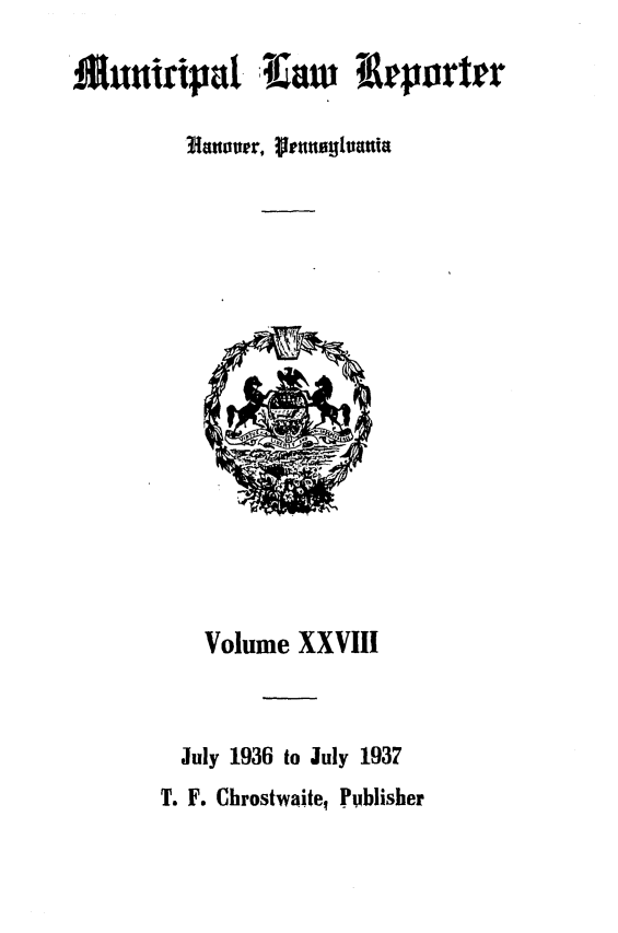 handle is hein.statereports/munclr0028 and id is 1 raw text is: AMuniipa! Iiaw itepo'rter

Volume XXVIII
July 1936 to July 1937
T. F. Chrostwaite, Publisher


