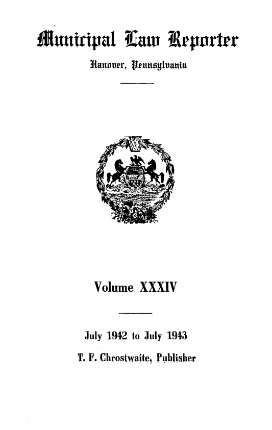 handle is hein.statereports/munclr0034 and id is 1 raw text is: 1Muuiripad Iaw       Ieportrr
Halaiouer, %fennsyphanis

Volume XXXIV
July 1942 to July 1943
T. F. Chrostwaite, Publisher


