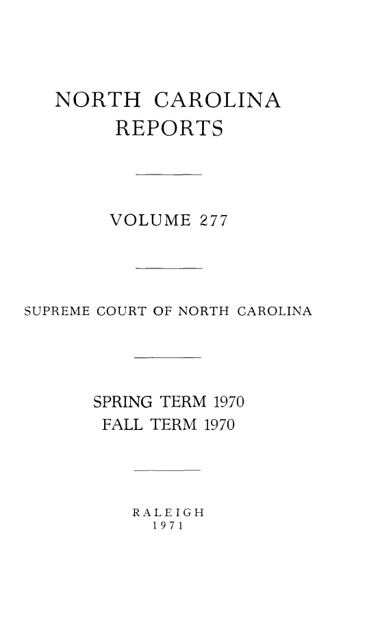 handle is hein.statereports/norcarre0277 and id is 1 raw text is: NORTH

CAROLINA

REPORTS
VOLUME 277
SUPREME COURT OF NORTH CAROLINA
SPRING TERM 1970
FALL TERM 1970

RALEIGH
1971


