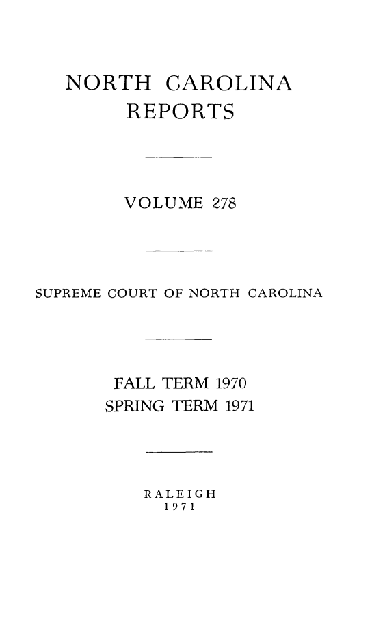 handle is hein.statereports/norcarre0278 and id is 1 raw text is: NORTH CAROLINA
REPORTS
VOLUME 278
SUPREME COURT OF NORTH CAROLINA
FALL TERM 1970
SPRING TERM 1971

RALEIGH
1971


