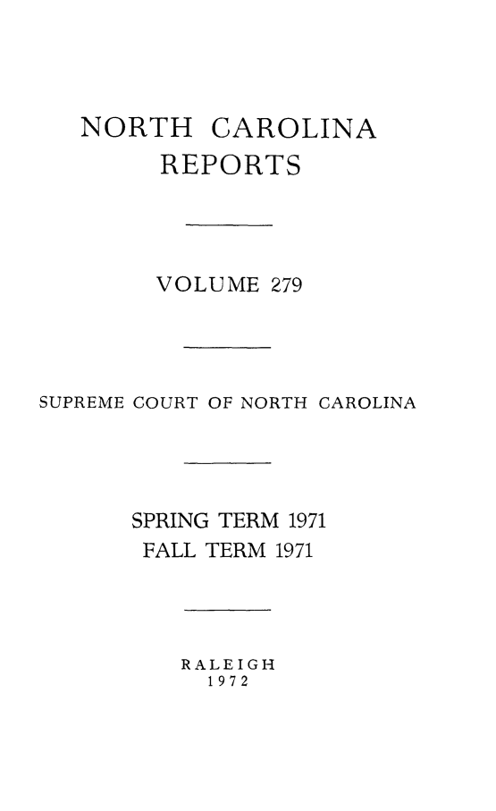 handle is hein.statereports/norcarre0279 and id is 1 raw text is: NORTH CAROLINA
REPORTS
VOLUME 279
SUPREME COURT OF NORTH CAROLINA
SPRING TERM 1971
FALL TERM 1971

RALEIGH
1972



