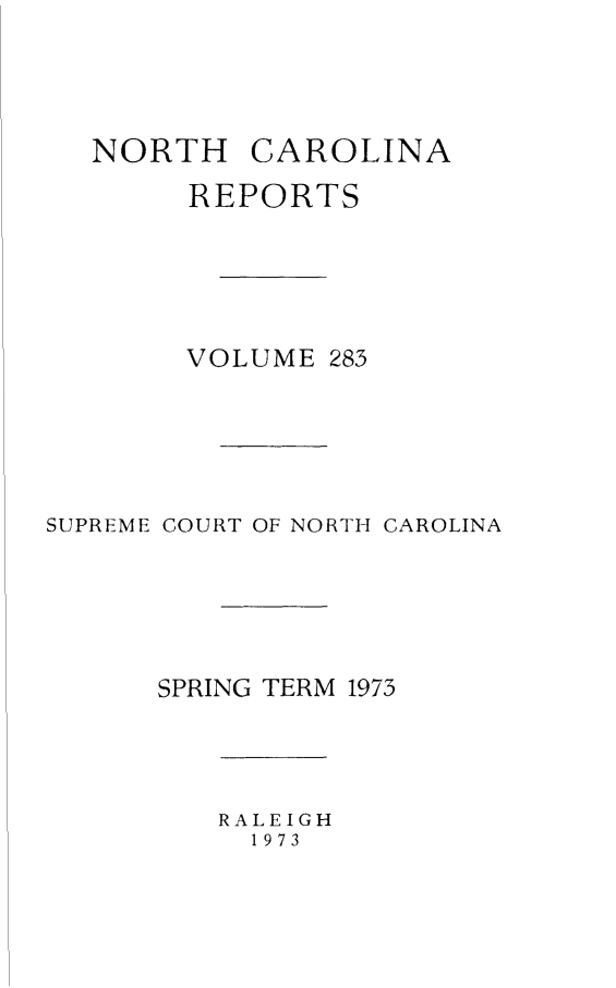 handle is hein.statereports/norcarre0283 and id is 1 raw text is: NORTH     CAROLINA
REPORTS
VOLUME 285
SUPREME COURT OF NORTH CAROLINA
SPRING TERM 1973

RALEIGH
1973


